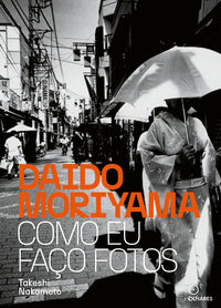 Daido Moriyama: Como Eu Faço Fotos